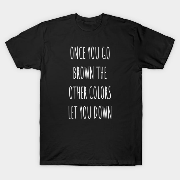 Desi Funny Once You Go Brown The Other Colors Let You Down T-Shirt by BrightShadow